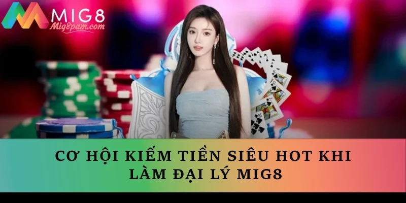 Cơ hội kiếm tiền siêu HOT khi làm đại lý MIG8